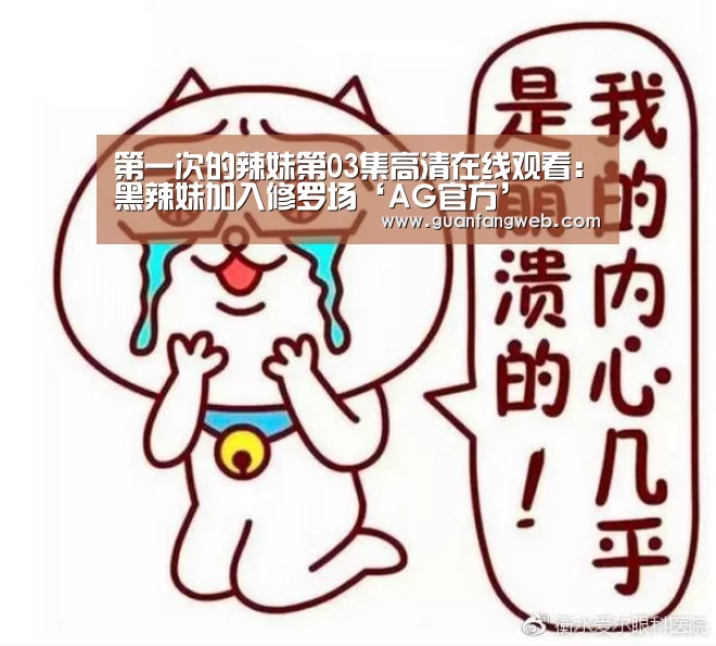 第一次的辣妹第03集高清在线观看：黑辣妹加入修罗场‘AG官方’