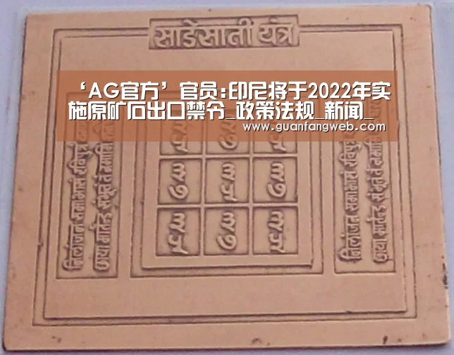 ‘AG官方’官员:印尼将于2022年实施原矿石出口禁令_政策法规_新闻_矿道网(图2) AG官方