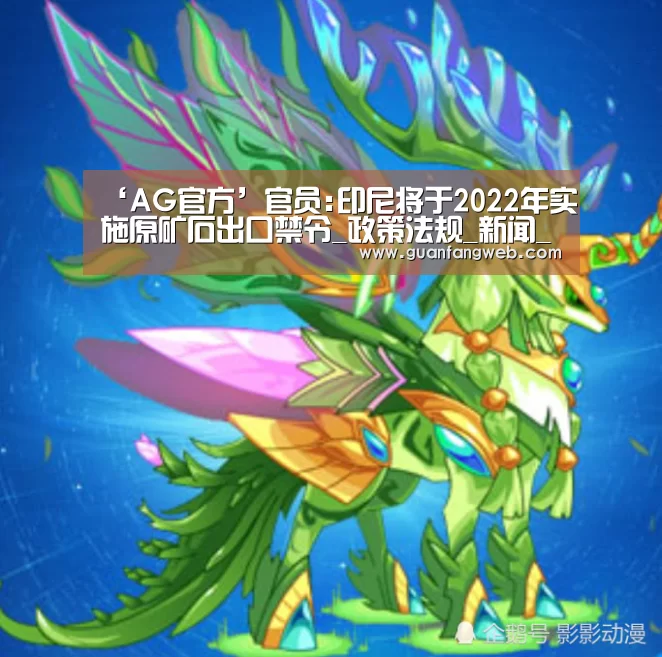 ‘AG官方’官员:印尼将于2022年实施原矿石出口禁令_政策法规_新闻_矿道网(图3) AG视讯